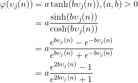 \begin{equation*}  \begin{align} \varphi(\upsilon_j(n)) &= a\tanh(b\upsilon_j(n)),   (a,b)>0\\ &= a\frac{\sinh(b\upsilon_j(n))}{\cosh(b\upsilon_j(n))}\\ &= a\frac{e^{b\upsilon_j(n)}-e^{-b\upsilon_j(n)}}{e^{b\upsilon_j(n)}+e^{-b\upsilon_j(n)}}\\ &= a\frac{e^{2b\upsilon_j(n)}-1}{e^{2b\upsilon_j(n)}+1} \end{align} \end{equation*}